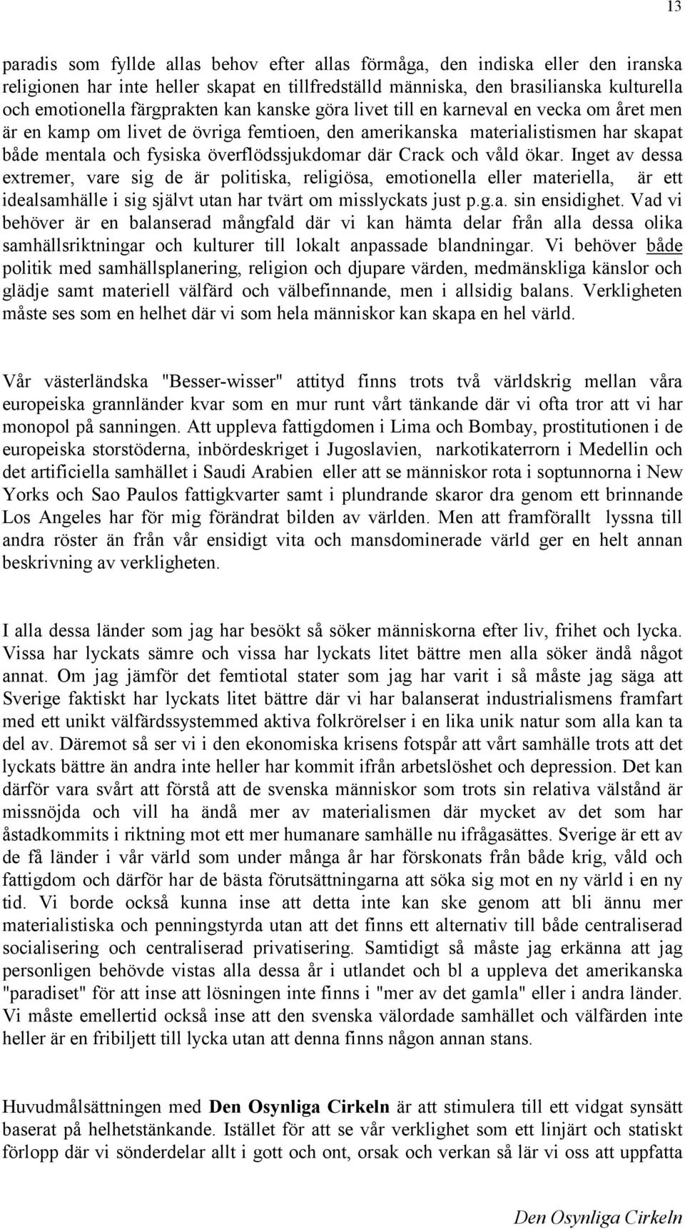 där Crack och våld ökar. Inget av dessa extremer, vare sig de är politiska, religiösa, emotionella eller materiella, är ett idealsamhälle i sig självt utan har tvärt om misslyckats just p.g.a. sin ensidighet.