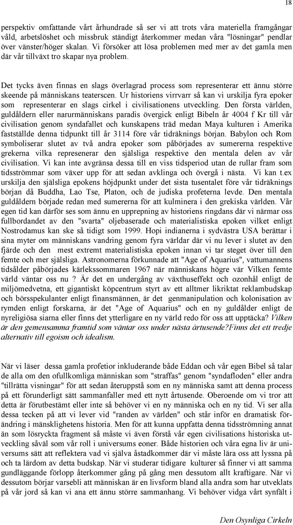 Det tycks även finnas en slags överlagrad process som representerar ett ännu större skeende på människans teaterscen.