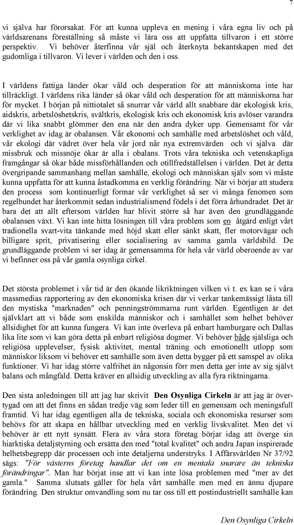 I världens fattiga länder ökar våld och desperation för att människorna inte har tillräckligt. I världens rika länder så ökar våld och desperation för att människorna har för mycket.