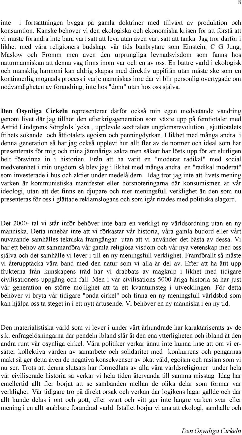 Jag tror därför i likhet med våra religioners budskap, vår tids banbrytare som Einstein, C G Jung, Maslow och Fromm men även den urprungliga levnadsvisdom som fanns hos naturmänniskan att denna väg