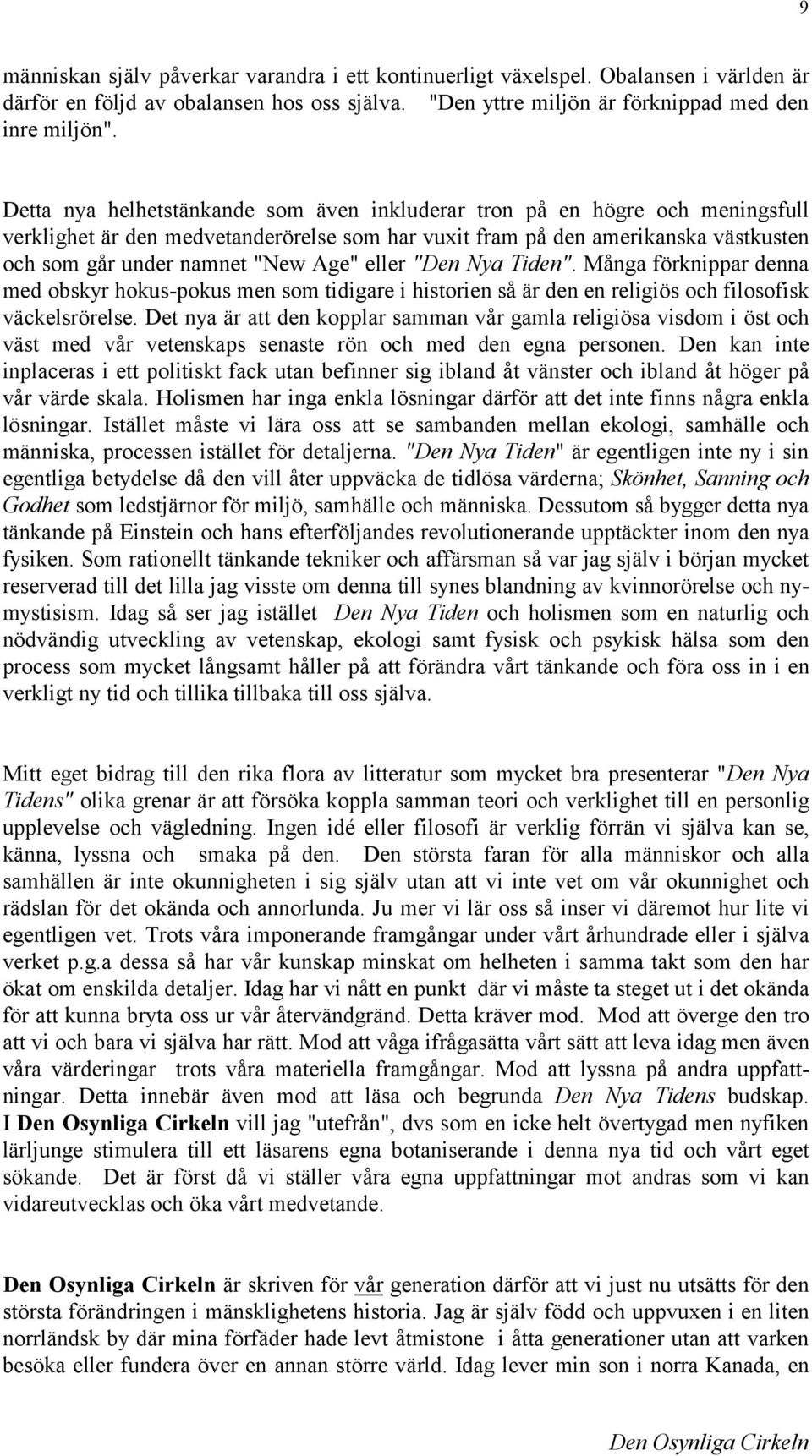 eller "Den Nya Tiden". Många förknippar denna med obskyr hokus-pokus men som tidigare i historien så är den en religiös och filosofisk väckelsrörelse.