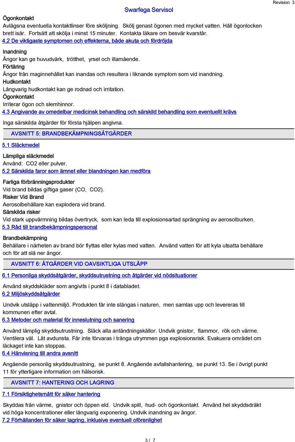 Förtäring Ångor från maginnehållet kan inandas och resultera i liknande symptom som vid inandning. Hudkontakt Långvarig hudkontakt kan ge rodnad och irritation.