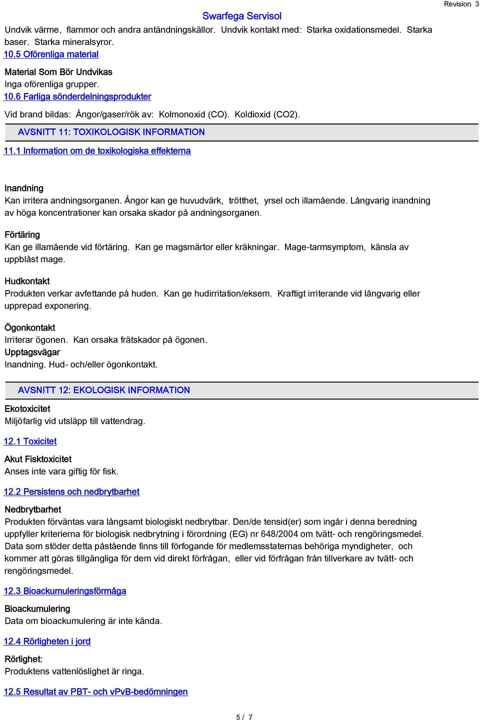 AVSNITT 11: TOXIKOLOGISK INFORMATION 11.1 Information om de toxikologiska effekterna Inandning Kan irritera andningsorganen. Ångor kan ge huvudvärk, trötthet, yrsel och illamående.