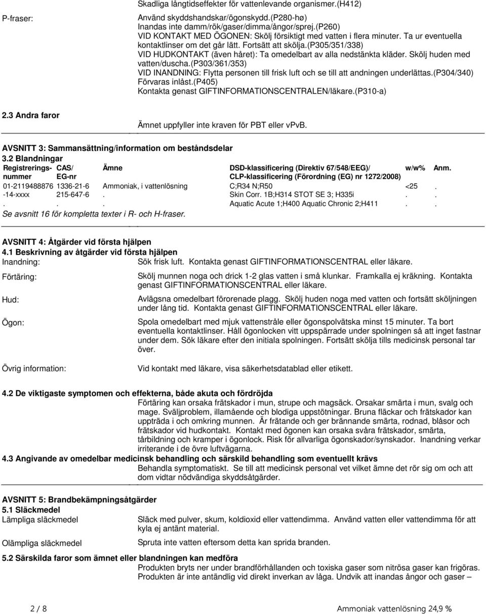 med vatten/duscha(p303/361/353) VID INANDNING: Flytta personen till frisk luft och se till att andningen underlättas(p304/340) Förvaras inlåst(p405) Kontakta genast