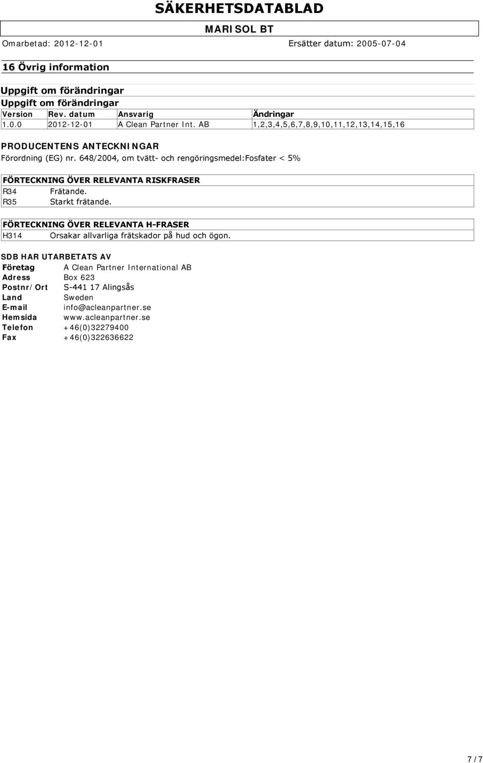 648/2004, om tvätt och rengöringsmedel:fosfater < 5% FÖRTECKNING ÖVER RELEVANTA RISKFRASER R34 Frätande. R35 Starkt frätande.