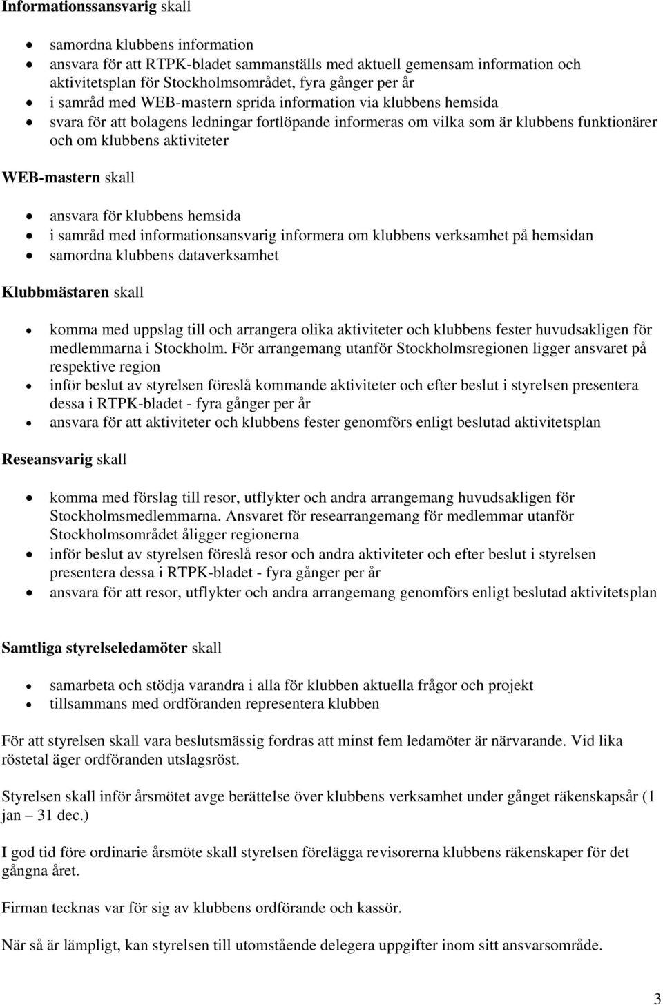 skall ansvara för klubbens hemsida i samråd med informationsansvarig informera om klubbens verksamhet på hemsidan samordna klubbens dataverksamhet Klubbmästaren skall komma med uppslag till och