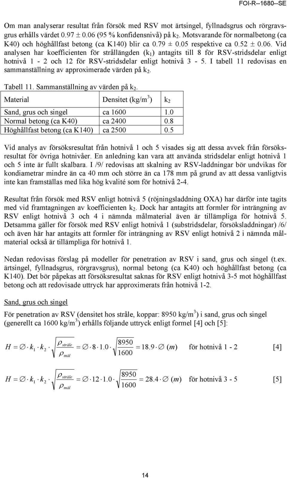 Vid analysen har koefficienten för strållängden (k 1 ) antagits till 8 för RSV-stridsdelar enligt hotnivå 1-2 och 12 för RSV-stridsdelar enligt hotnivå 3-5.