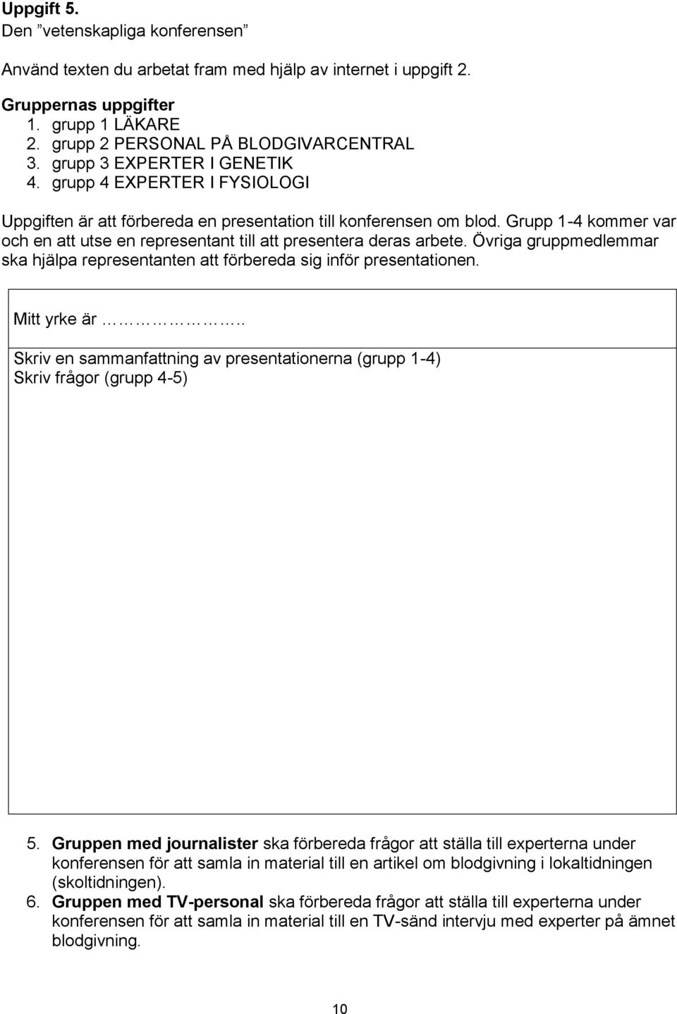 Grupp 1-4 kommer var och en att utse en representant till att presentera deras arbete. Övriga gruppmedlemmar ska hjälpa representanten att förbereda sig inför presentationen. Mitt yrke är.