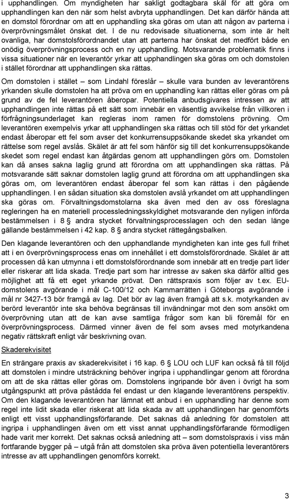 I de nu redovisade situationerna, som inte är helt ovanliga, har domstolsförordnandet utan att parterna har önskat det medfört både en onödig överprövningsprocess och en ny upphandling.