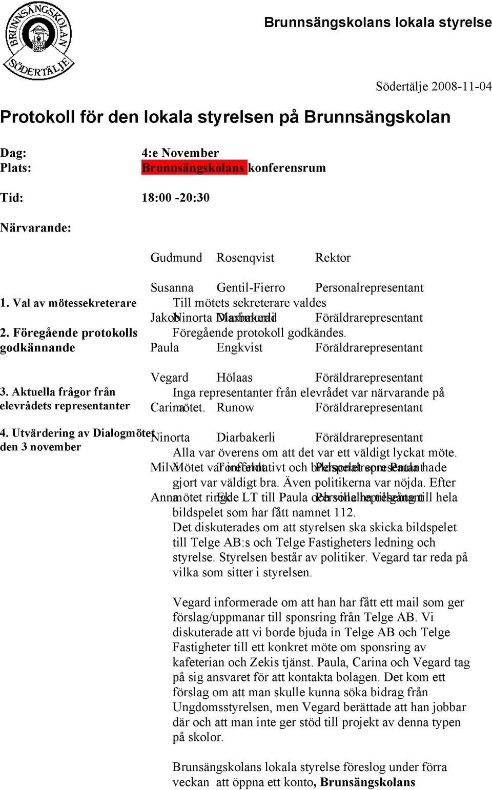 godkännande Paula Engkvist Föräldrarepresentant 3. Aktuella frågor från elevrådets representanter Vegard Hölaas Föräldrarepresentant Inga representanter från elevrådet var närvarande på Carina mötet.