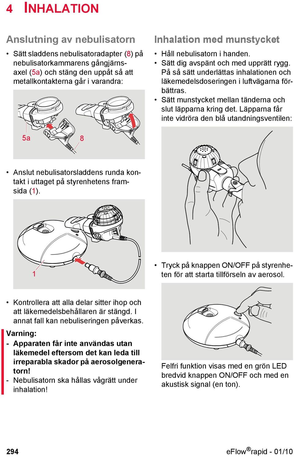 Sätt munstycket mellan tänderna och slut läpparna kring det. Läpparna får inte vidröra den blå utandningsventilen: 5a 8 Anslut nebulisatorsladdens runda kontakt i uttaget på styrenhetens framsida (1).