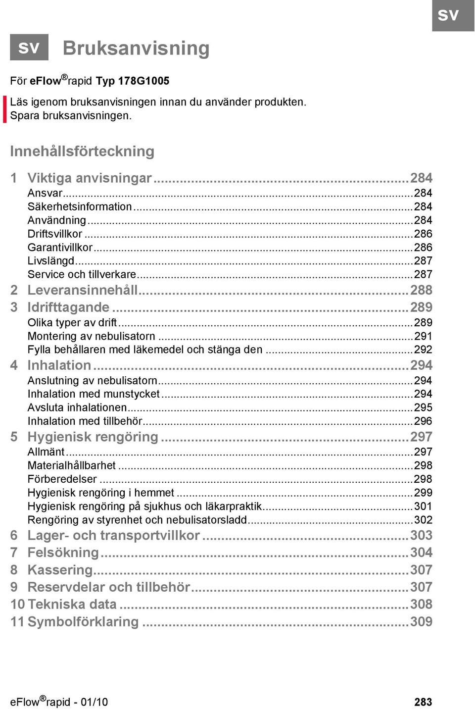 ..289 Olika typer av drift...289 Montering av nebulisatorn...291 Fylla behållaren med läkemedel och stänga den...292 4 Inhalation...294 Anslutning av nebulisatorn...294 Inhalation med munstycket.