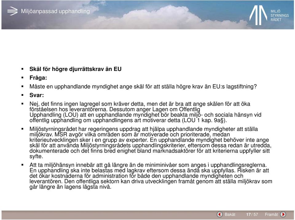 Dessutom anger Lagen om Offentlig Upphandling (LOU) att en upphandlande myndighet bör beakta miljö- och sociala hänsyn vid offentlig upphandling om upphandlingens art motiverar detta (LOU 1 kap. 9a ).