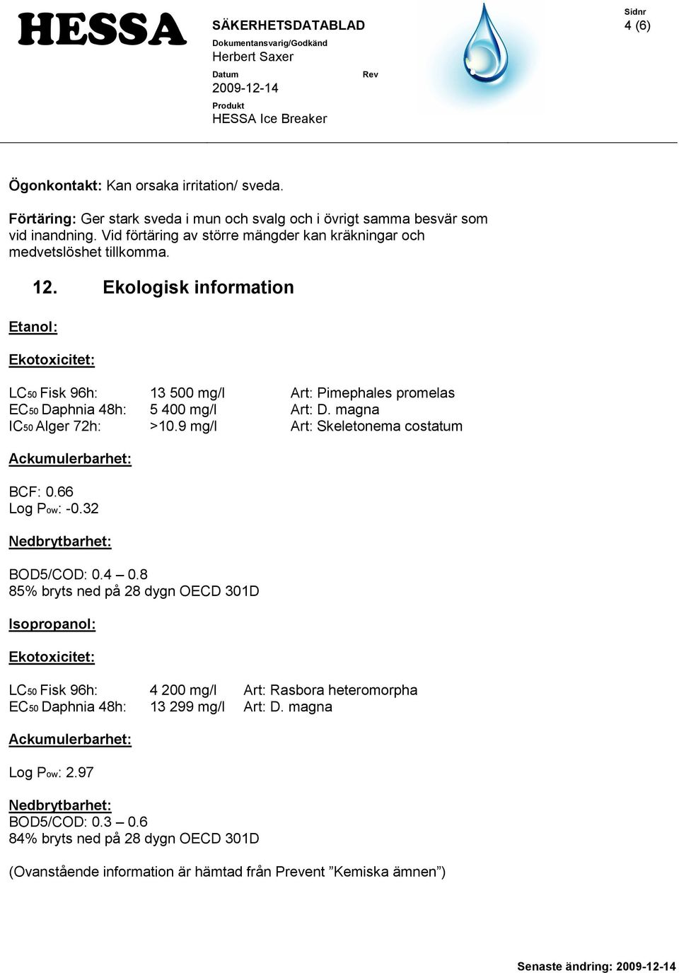 Ekologisk information Etanol: Ekotoxicitet: LC50 Fisk 96h: 13 500 mg/l Art: Pimephales promelas EC50 Daphnia 48h: 5 400 mg/l Art: D. magna IC50 Alger 72h: >10.