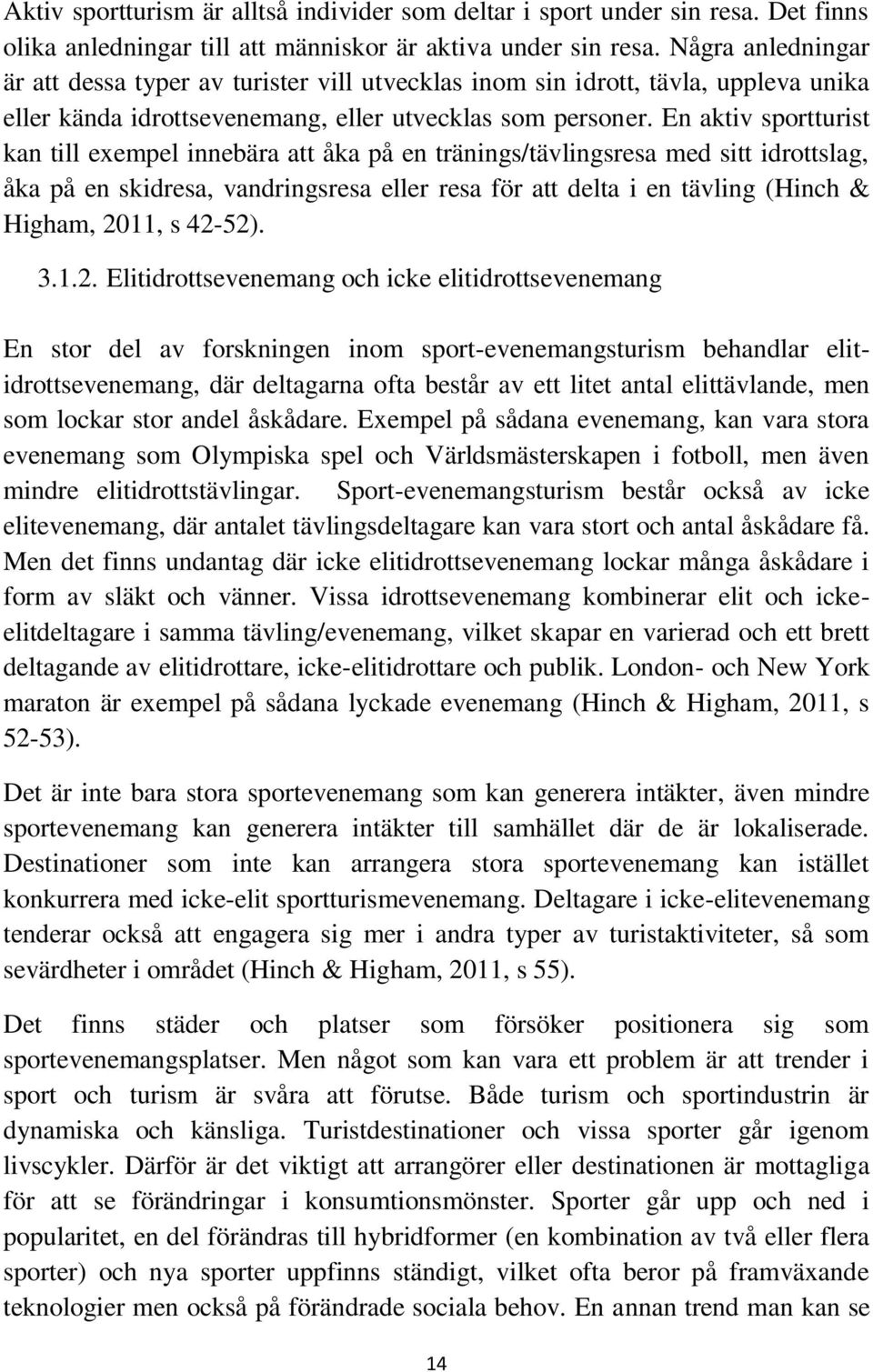 En aktiv sportturist kan till exempel innebära att åka på en tränings/tävlingsresa med sitt idrottslag, åka på en skidresa, vandringsresa eller resa för att delta i en tävling (Hinch & Higham, 2011,