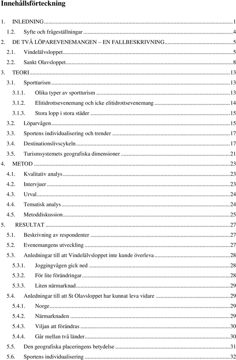 .. 17 3.4. Destinationslivscykeln... 17 3.5. Turismsystemets geografiska dimensioner... 21 4. METOD... 23 4.1. Kvalitativ analys... 23 4.2. Intervjuer... 23 4.3. Urval... 24 4.4. Tematisk analys.