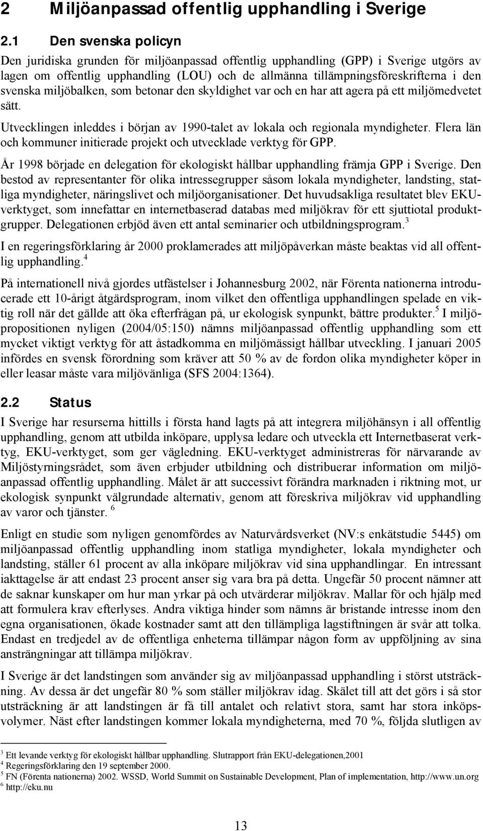 svenska miljöbalken, som betonar den skyldighet var och en har att agera på ett miljömedvetet sätt. Utvecklingen inleddes i början av 1990-talet av lokala och regionala myndigheter.