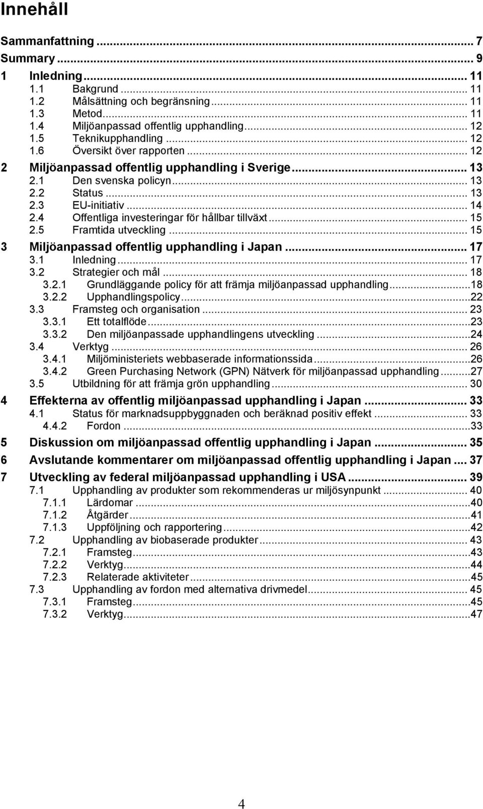 4 Offentliga investeringar för hållbar tillväxt... 15 2.5 Framtida utveckling... 15 3 Miljöanpassad offentlig upphandling i Japan... 17 3.1 Inledning... 17 3.2 Strategier och mål... 18 3.2.1 Grundläggande policy för att främja miljöanpassad upphandling.