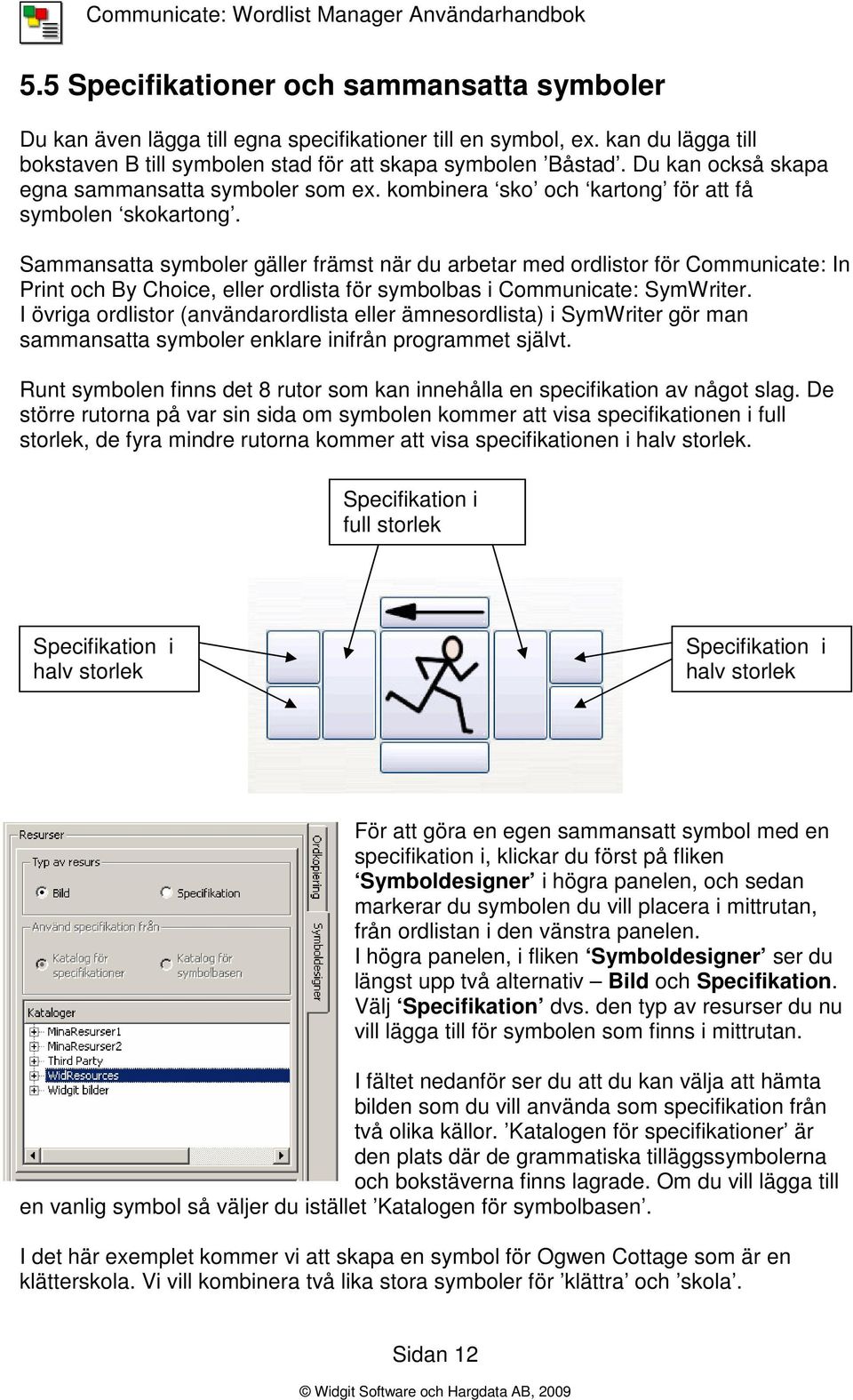 Sammansatta symboler gäller främst när du arbetar med ordlistor för Communicate: In Print och By Choice, eller ordlista för symbolbas i Communicate: SymWriter.