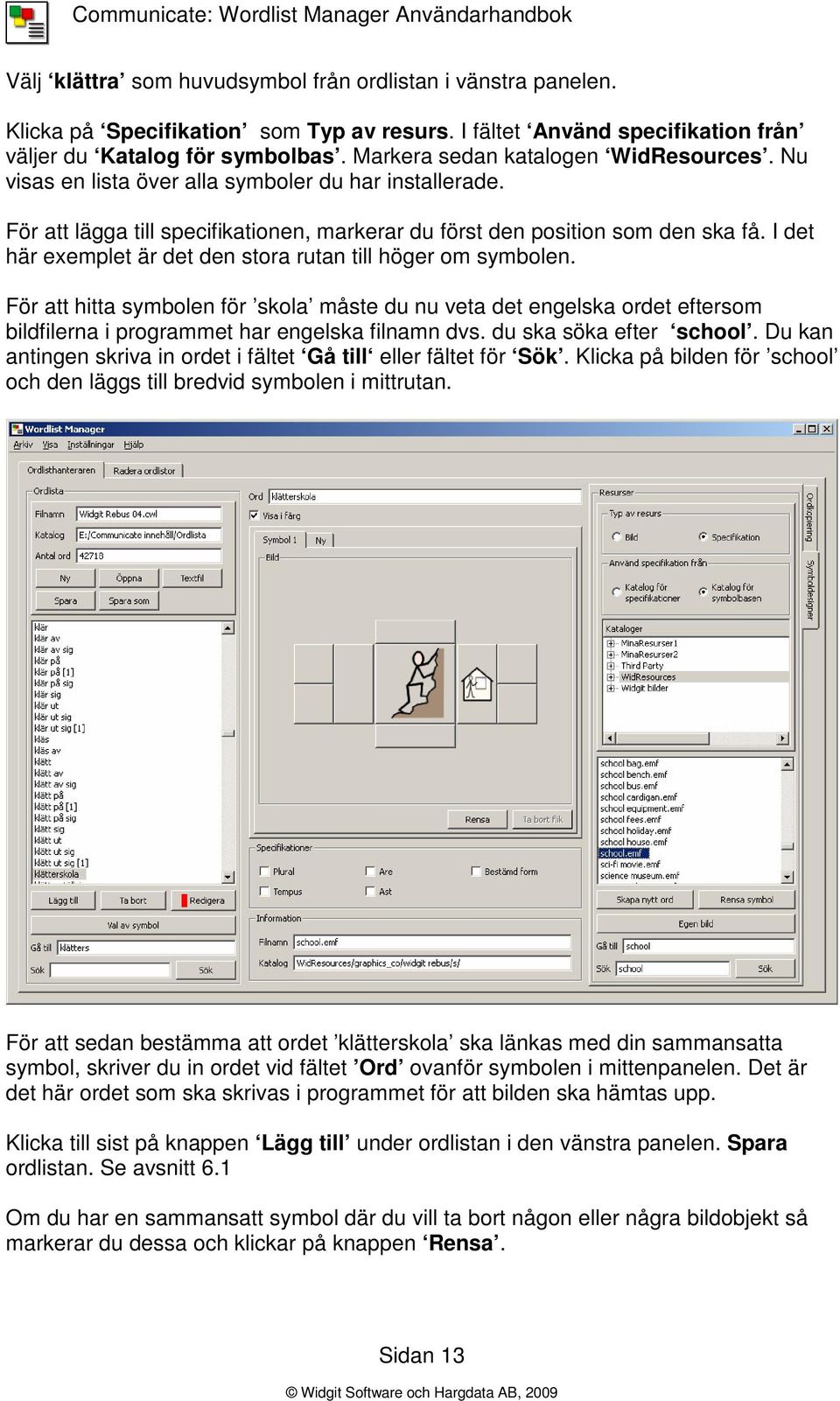 I det här exemplet är det den stora rutan till höger om symbolen. För att hitta symbolen för skola måste du nu veta det engelska ordet eftersom bildfilerna i programmet har engelska filnamn dvs.