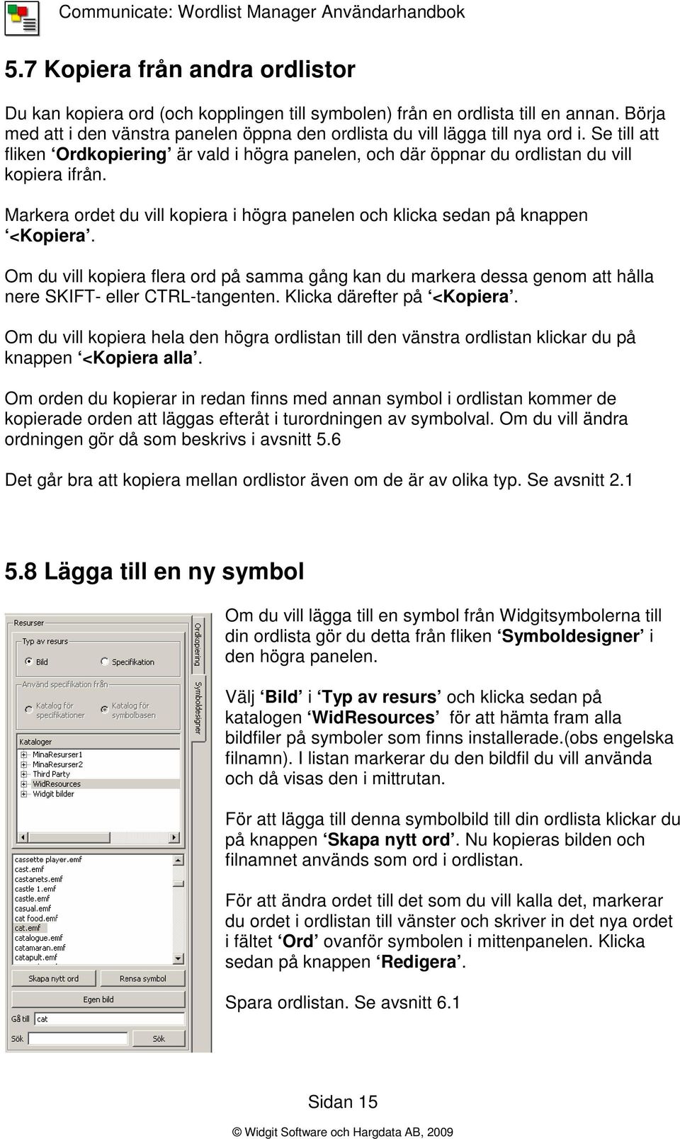 Om du vill kopiera flera ord på samma gång kan du markera dessa genom att hålla nere SKIFT- eller CTRL-tangenten. Klicka därefter på <Kopiera.