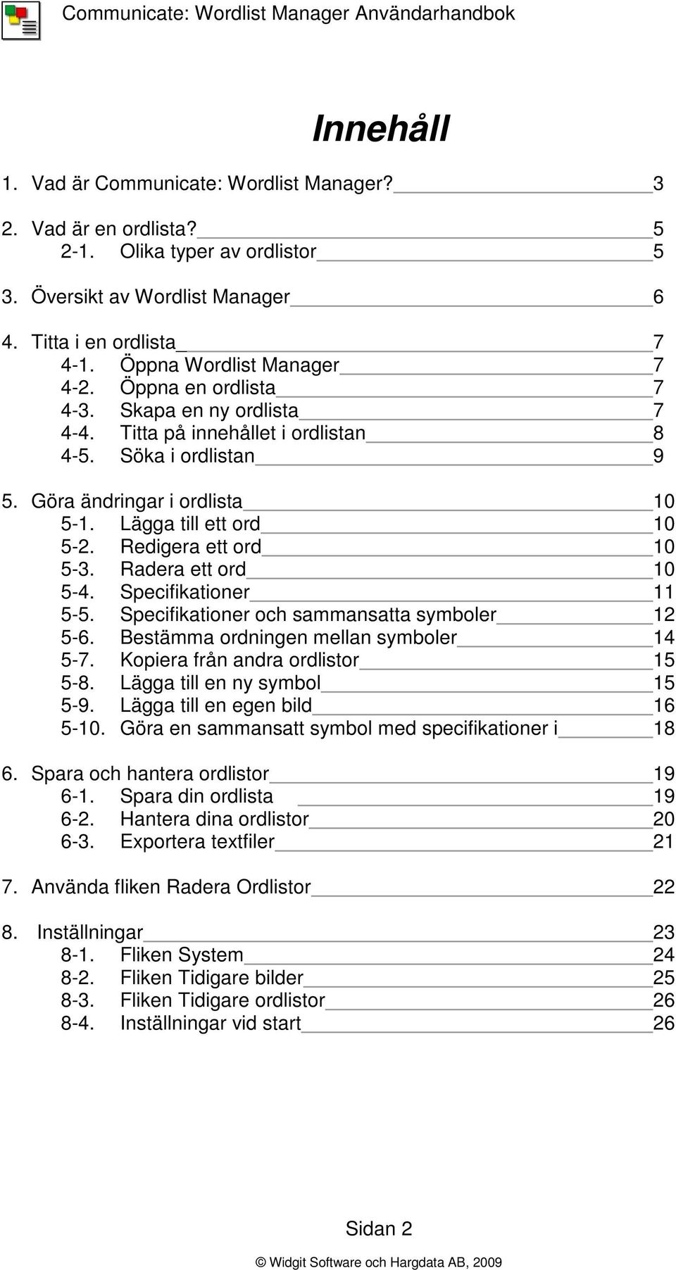 Lägga till ett ord 10 5-2. Redigera ett ord 10 5-3. Radera ett ord 10 5-4. Specifikationer 11 5-5. Specifikationer och sammansatta symboler 12 5-6. Bestämma ordningen mellan symboler 14 5-7.