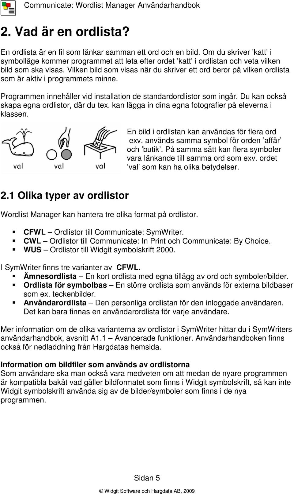 Vilken bild som visas när du skriver ett ord beror på vilken ordlista som är aktiv i programmets minne. Programmen innehåller vid installation de standardordlistor som ingår.