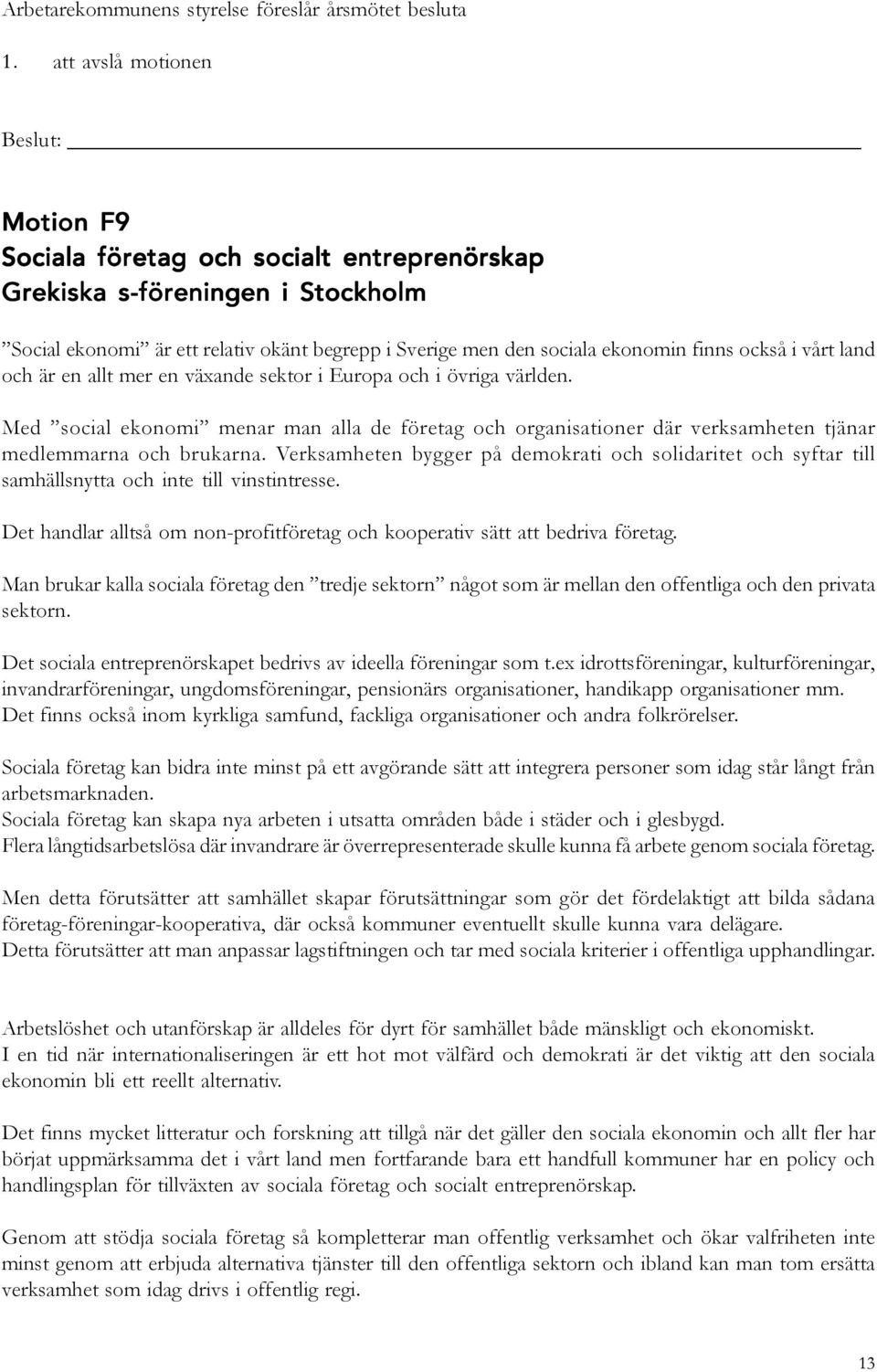 också i vårt land och är en allt mer en växande sektor i Europa och i övriga världen. Med social ekonomi menar man alla de företag och organisationer där verksamheten tjänar medlemmarna och brukarna.