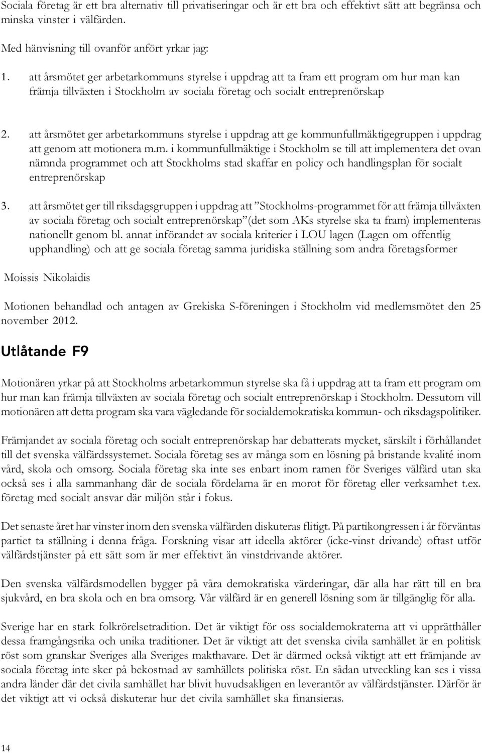 att årsmötet ger arbetarkommuns styrelse i uppdrag att ge kommunfullmäktigegruppen i uppdrag att genom att motionera m.m. i kommunfullmäktige i Stockholm se till att implementera det ovan nämnda programmet och att Stockholms stad skaffar en policy och handlingsplan för socialt entreprenörskap 3.