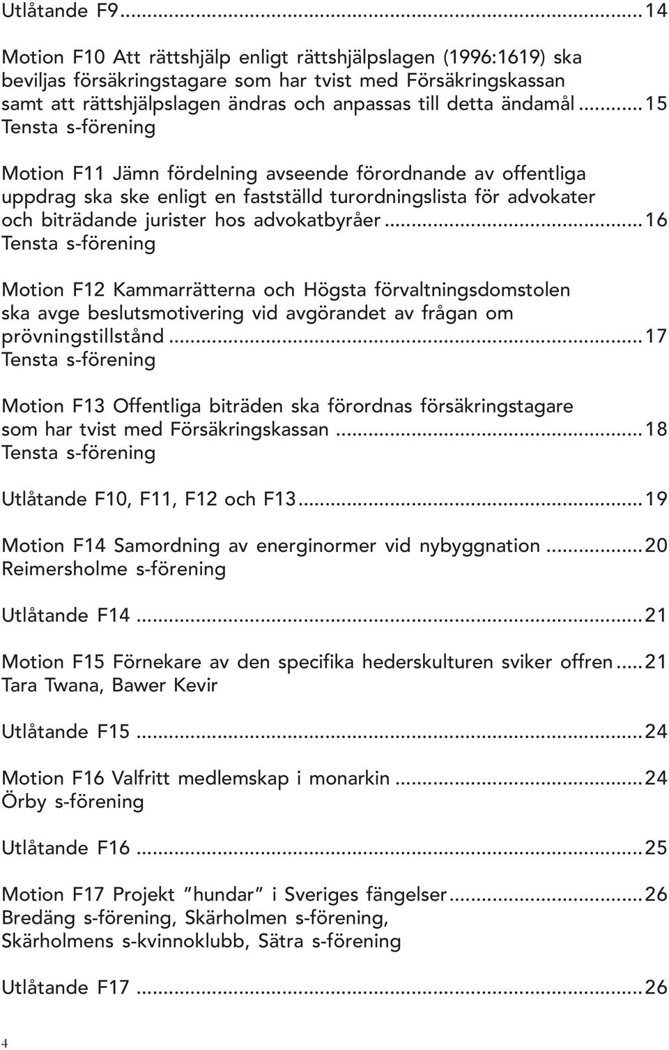 ..15 Tensta s-förening Motion F11 Jämn fördelning avseende förordnande av offentliga uppdrag ska ske enligt en fastställd turordningslista för advokater och biträdande jurister hos advokatbyråer.