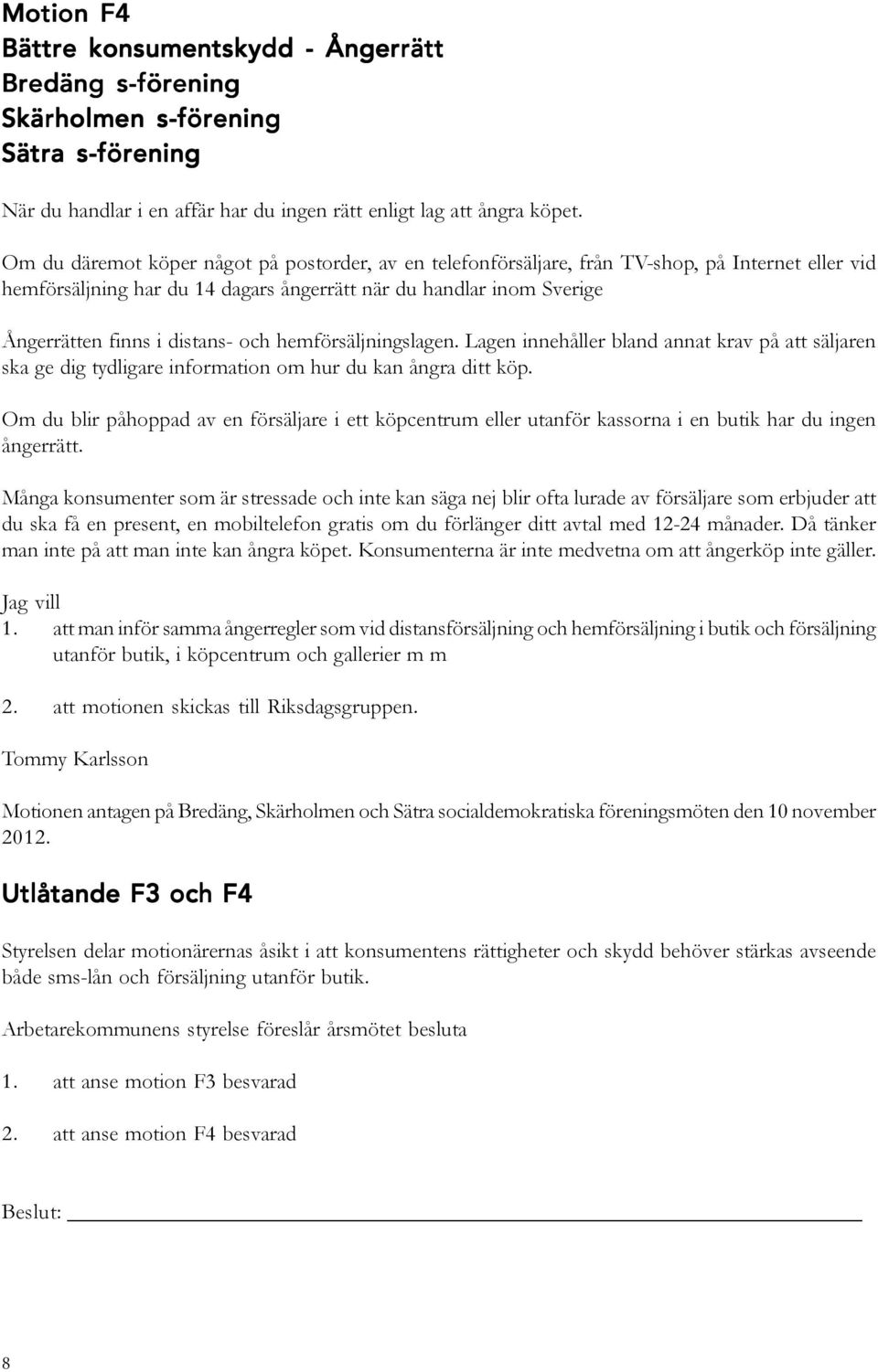 och hemförsäljningslagen. Lagen innehåller bland annat krav på att säljaren ska ge dig tydligare information om hur du kan ångra ditt köp.