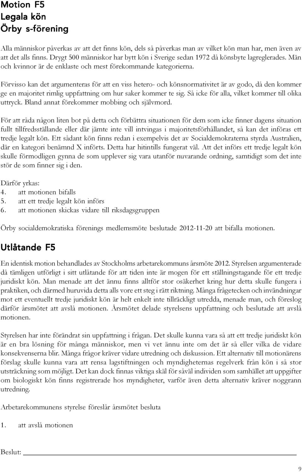 Förvisso kan det argumenteras för att en viss hetero- och könsnormativitet är av godo, då den kommer ge en majoritet rimlig uppfattning om hur saker kommer te sig.