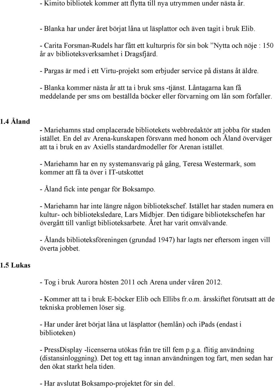 - Blanka kommer nästa år att ta i bruk sms -tjänst. Låntagarna kan få meddelande per sms om beställda böcker eller förvarning om lån som förfaller. 1.