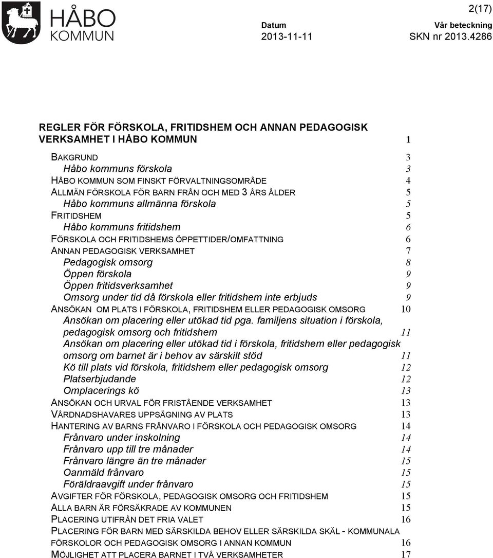 förskola 9 Öppen fritidsverksamhet 9 Omsorg under tid då förskola eller fritidshem inte erbjuds 9 ANSÖKAN OM PLATS I FÖRSKOLA, FRITIDSHEM ELLER PEDAGOGISK OMSORG 10 Ansökan om placering eller utökad