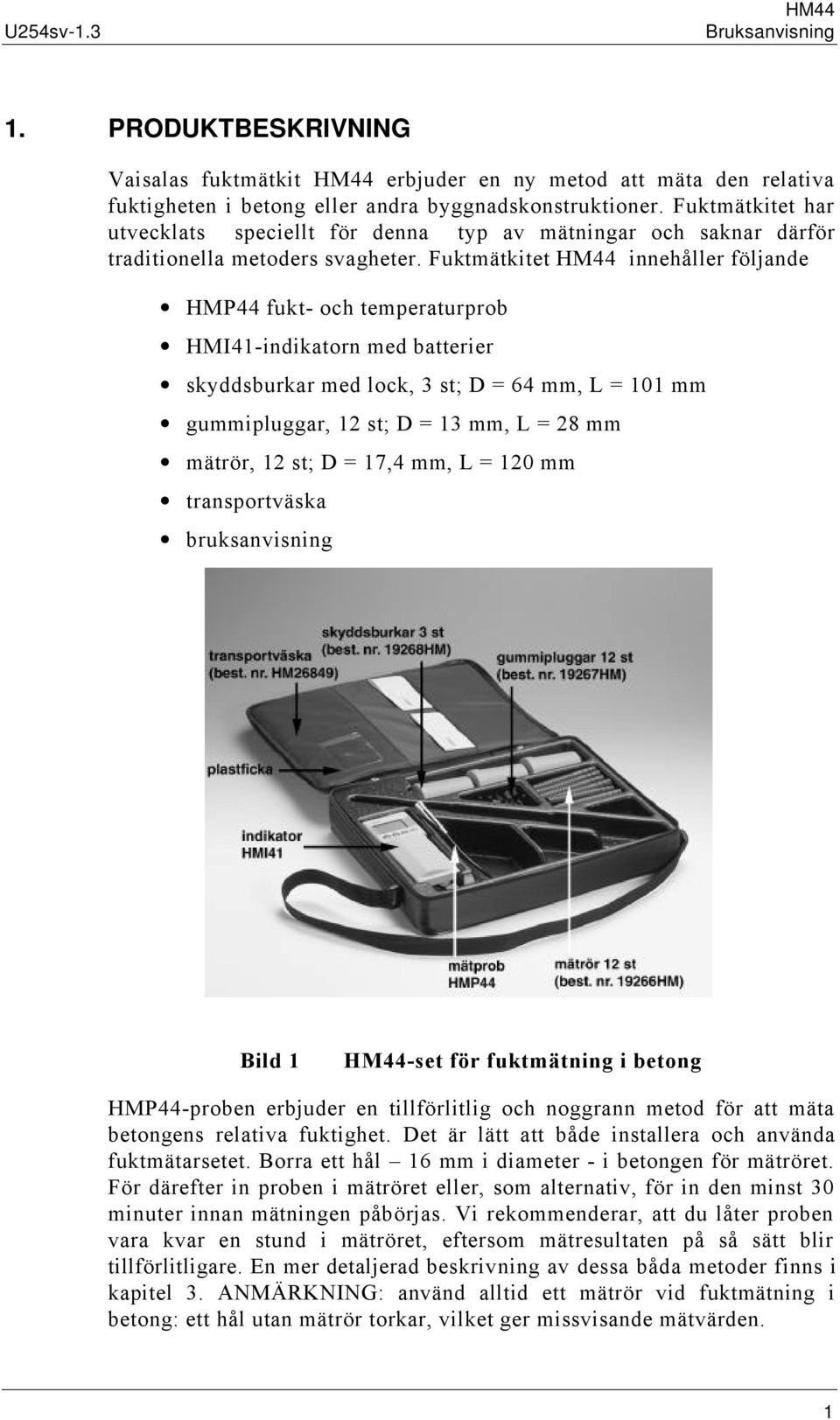 Fuktmätkitet HM44 innehåller följande HMP44 fukt- och temperaturprob HMI41-indikatorn med batterier skyddsburkar med lock, 3 st; D = 64 mm, L = 101 mm gummipluggar, 12 st; D = 13 mm, L = 28 mm