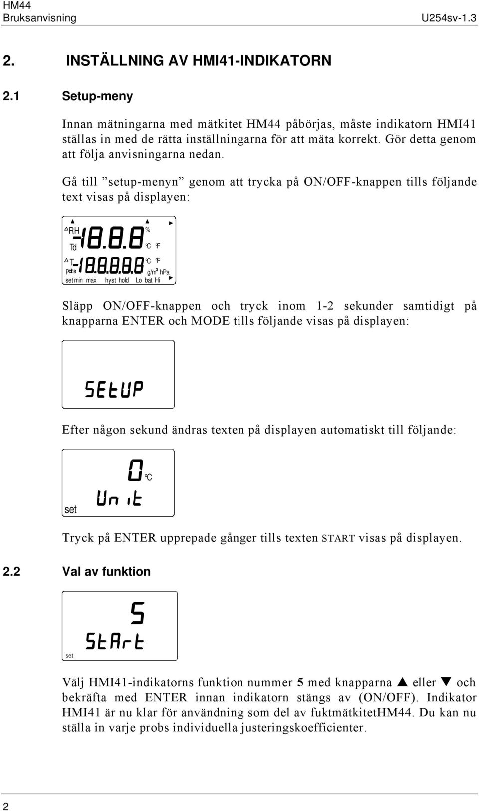 Gå till up-menyn genom att trycka på ON/OFF-knappen tills följande text visas på displayen: Td C F T C F P g/m hpa min max hyst hold Lo bat Hi Släpp ON/OFF-knappen och tryck inom 1-2 sekunder