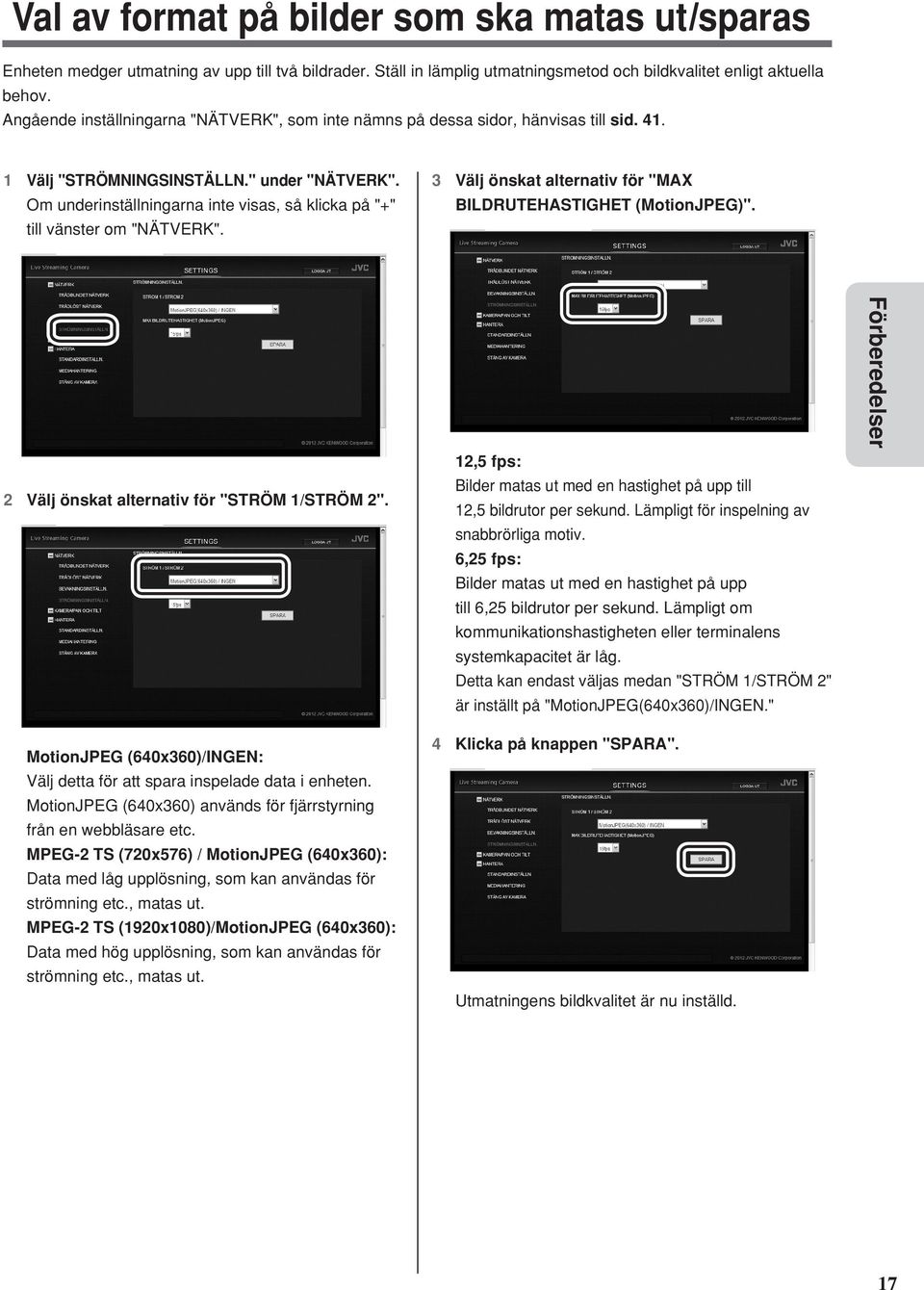 Om underinställningarna inte visas, så klicka på "+" till vänster om "NÄTVERK". 3 Välj önskat alternativ för "MAX BILDRUTEHASTIGHET (MotionJPEG)". 2 Välj önskat alternativ för "STRÖM 1/STRÖM 2".