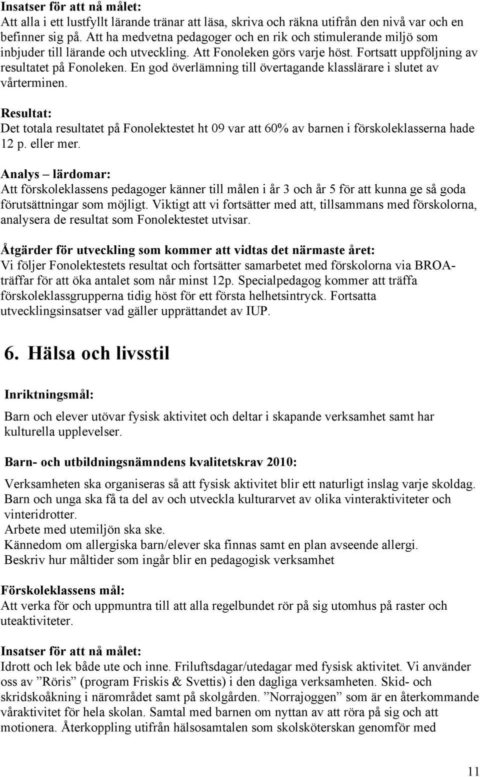 En god överlämning till övertagande klasslärare i slutet av vårterminen. Det totala resultatet på Fonolektestet ht 09 var att 60% av barnen i förskoleklasserna hade 12 p. eller mer.