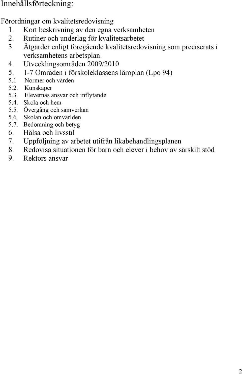 1-7 Områden i förskoleklassens läroplan (Lpo 94) 5.1 Normer och värden 5.2. Kunskaper 5.3. Elevernas ansvar och inflytande 5.4. Skola och hem 5.5. Övergång och samverkan 5.