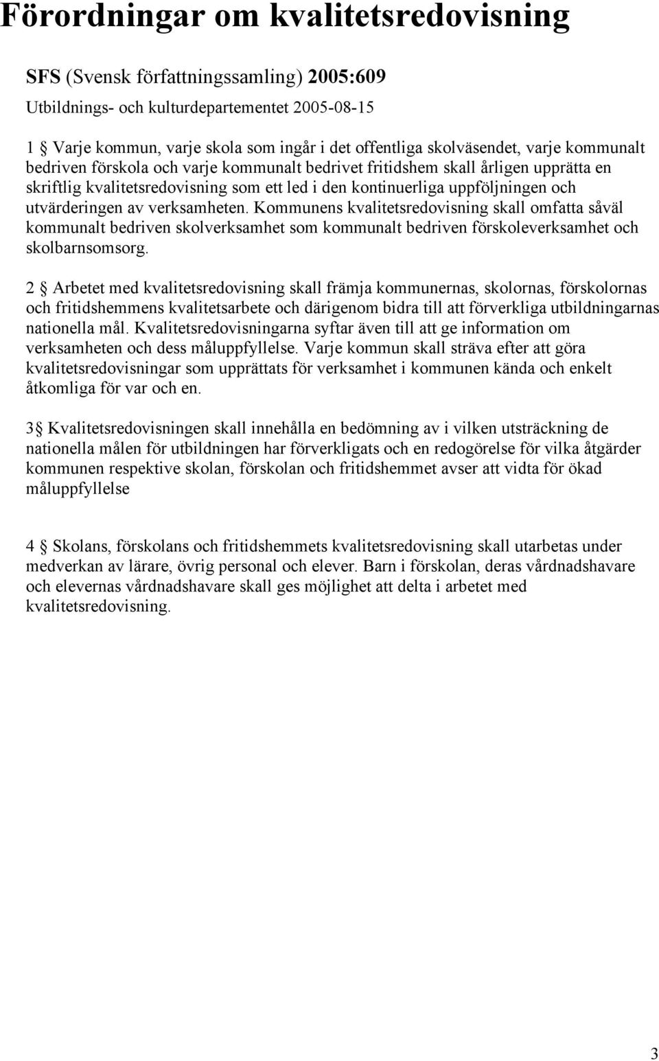 verksamheten. Kommunens kvalitetsredovisning skall omfatta såväl kommunalt bedriven skolverksamhet som kommunalt bedriven förskoleverksamhet och skolbarnsomsorg.