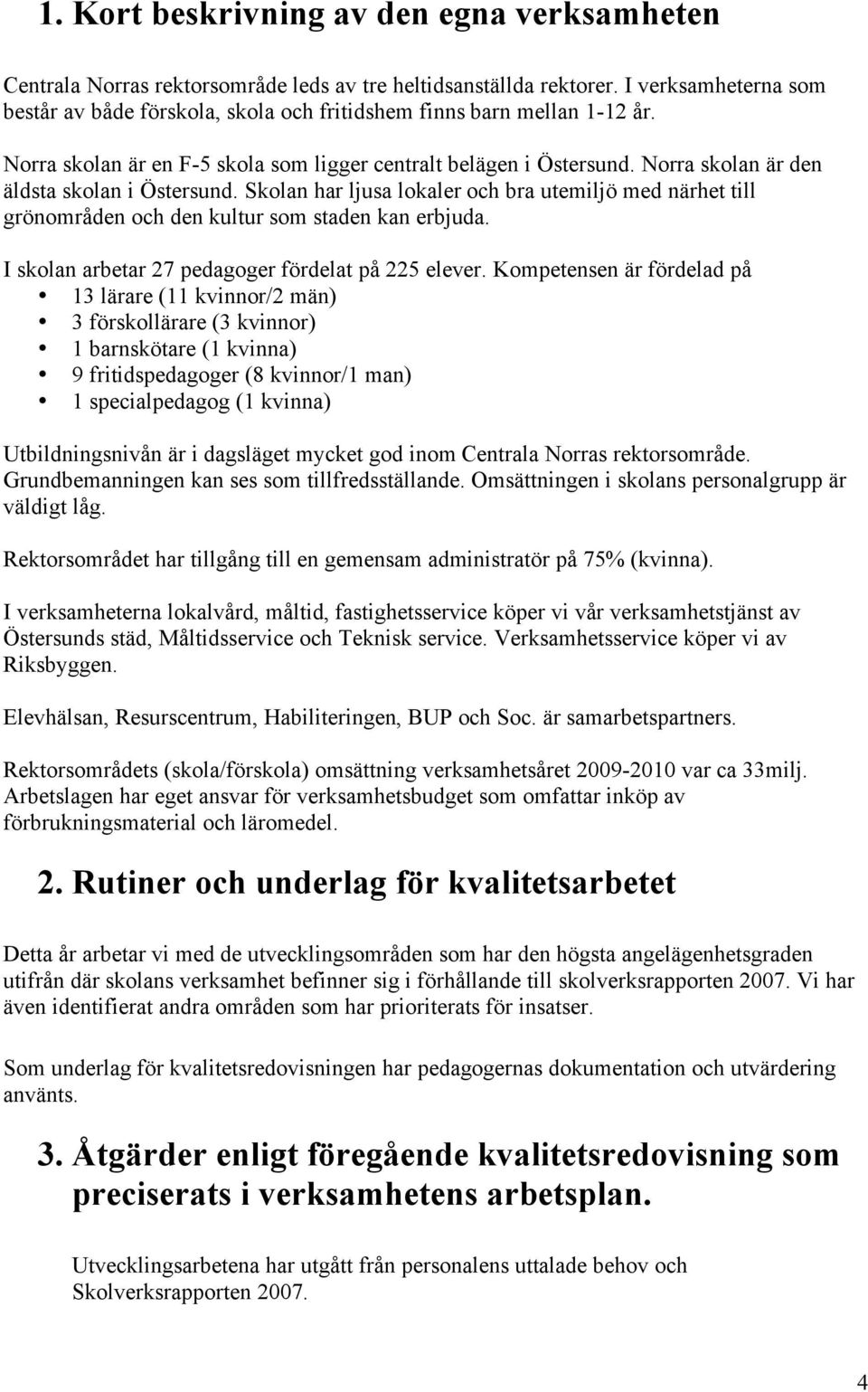 Norra skolan är den äldsta skolan i Östersund. Skolan har ljusa lokaler och bra utemiljö med närhet till grönområden och den kultur som staden kan erbjuda.