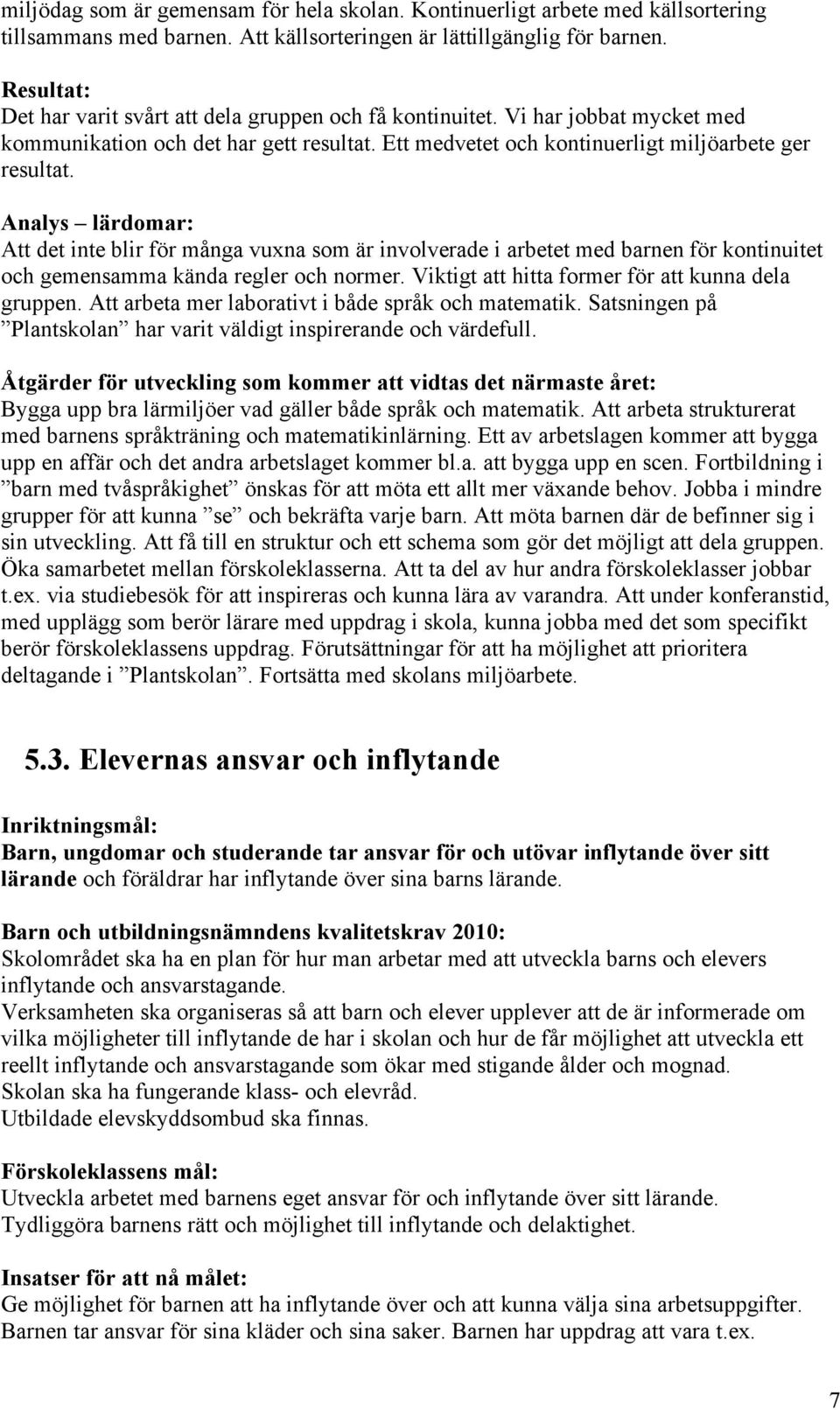 Att det inte blir för många vuxna som är involverade i arbetet med barnen för kontinuitet och gemensamma kända regler och normer. Viktigt att hitta former för att kunna dela gruppen.