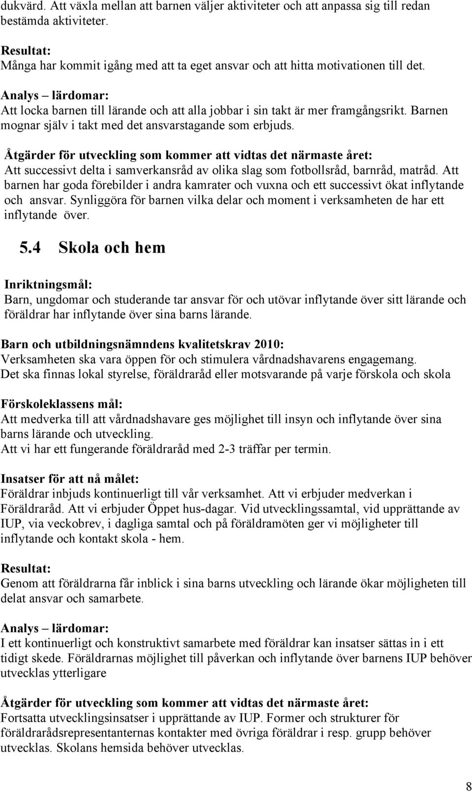 Att successivt delta i samverkansråd av olika slag som fotbollsråd, barnråd, matråd. Att barnen har goda förebilder i andra kamrater och vuxna och ett successivt ökat inflytande och ansvar.