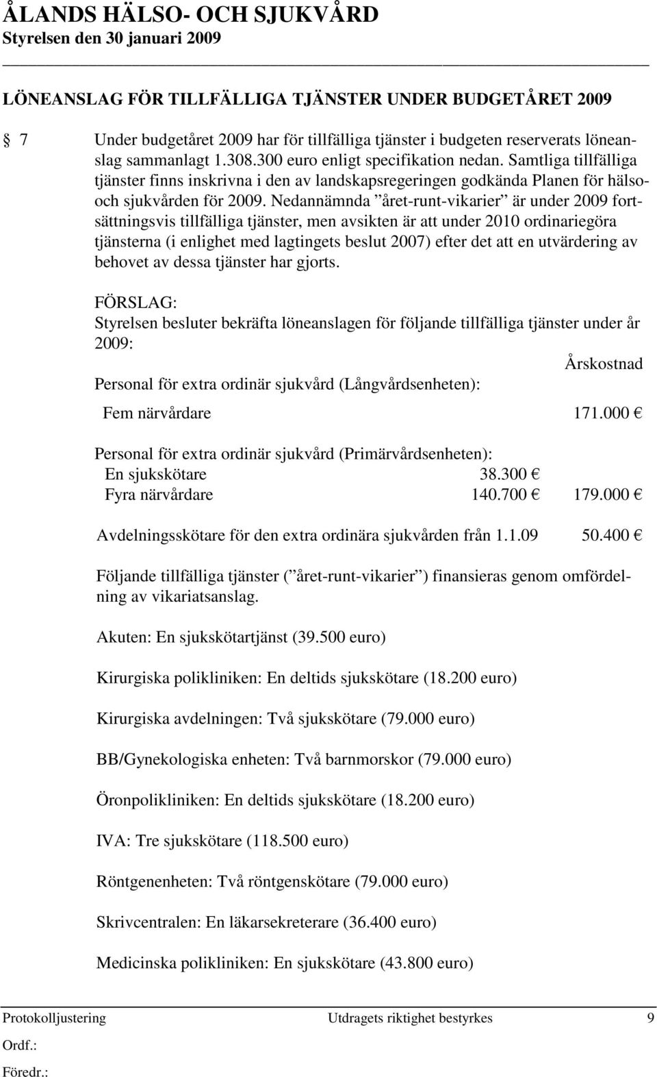 Nedannämnda året-runt-vikarier är under 2009 fortsättningsvis tillfälliga tjänster, men avsikten är att under 2010 ordinariegöra tjänsterna (i enlighet med lagtingets beslut 2007) efter det att en