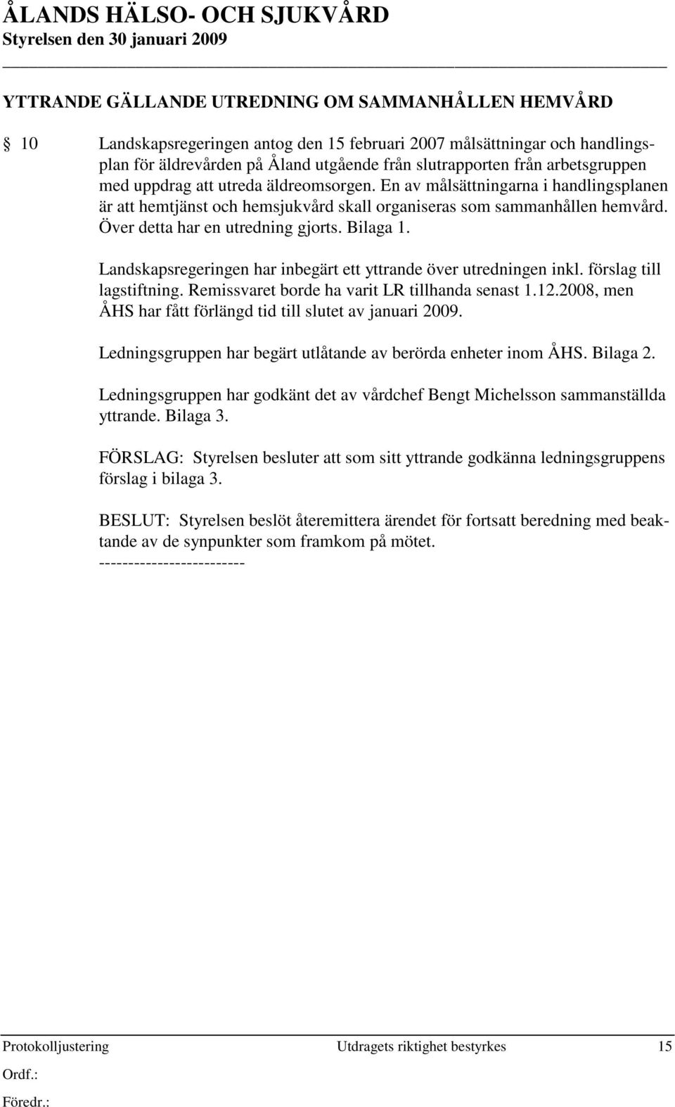 Över detta har en utredning gjorts. Bilaga 1. Landskapsregeringen har inbegärt ett yttrande över utredningen inkl. förslag till lagstiftning. Remissvaret borde ha varit LR tillhanda senast 1.12.