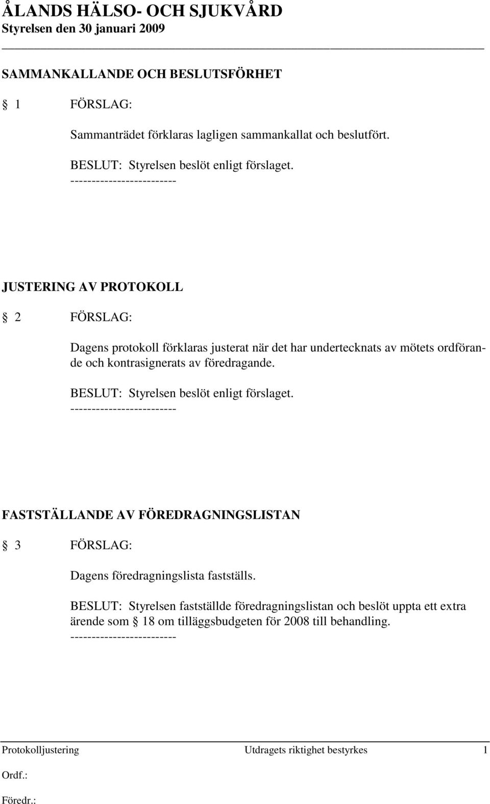 BESLUT: Styrelsen beslöt enligt förslaget. FASTSTÄLLANDE AV FÖREDRAGNINGSLISTAN 3 FÖRSLAG: Dagens föredragningslista fastställs.