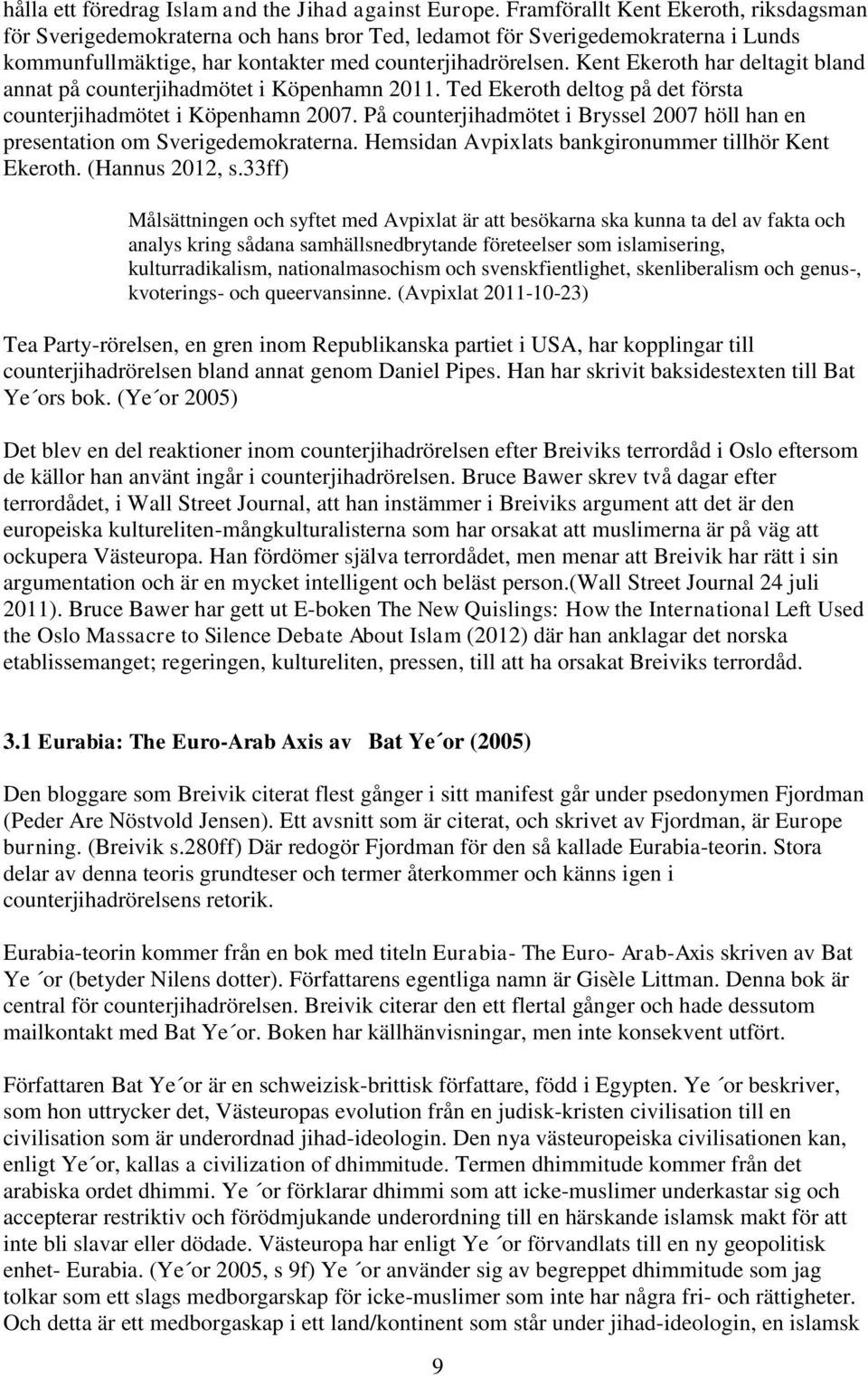 Kent Ekeroth har deltagit bland annat på counterjihadmötet i Köpenhamn 2011. Ted Ekeroth deltog på det första counterjihadmötet i Köpenhamn 2007.