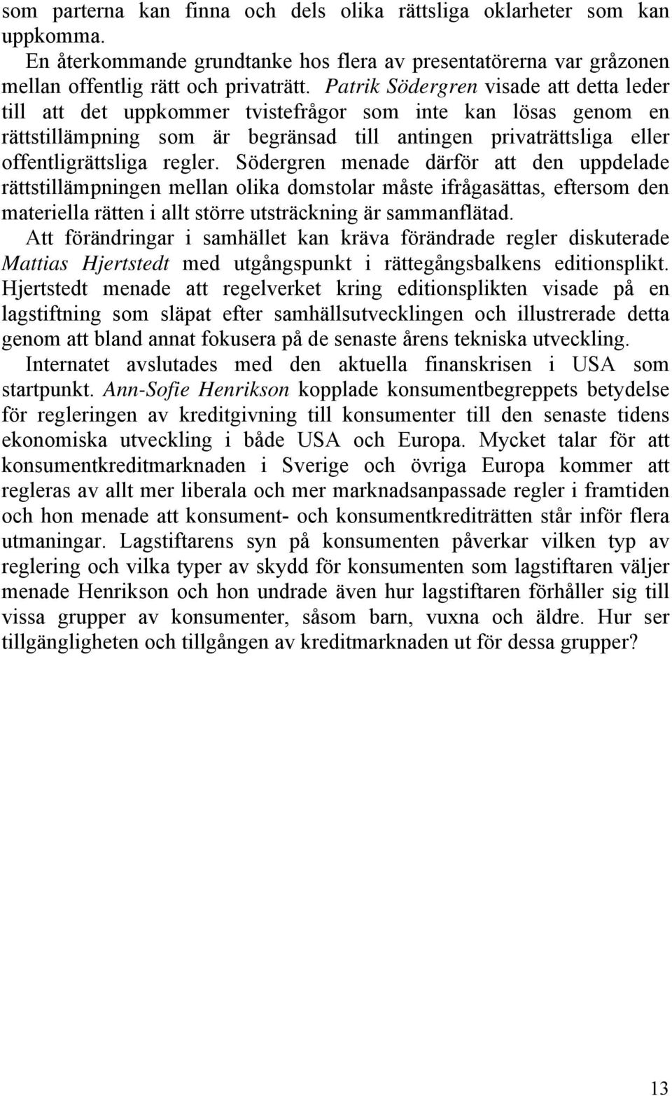 Södergren menade därför att den uppdelade rättstillämpningen mellan olika domstolar måste ifrågasättas, eftersom den materiella rätten i allt större utsträckning är sammanflätad.