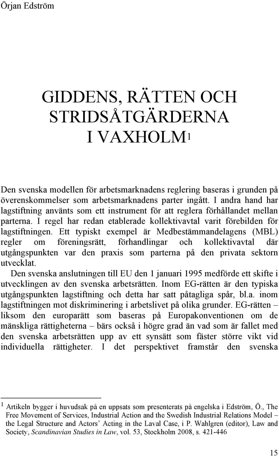 Ett typiskt exempel är Medbestämmandelagens (MBL) regler om föreningsrätt, förhandlingar och kollektivavtal där utgångspunkten var den praxis som parterna på den privata sektorn utvecklat.