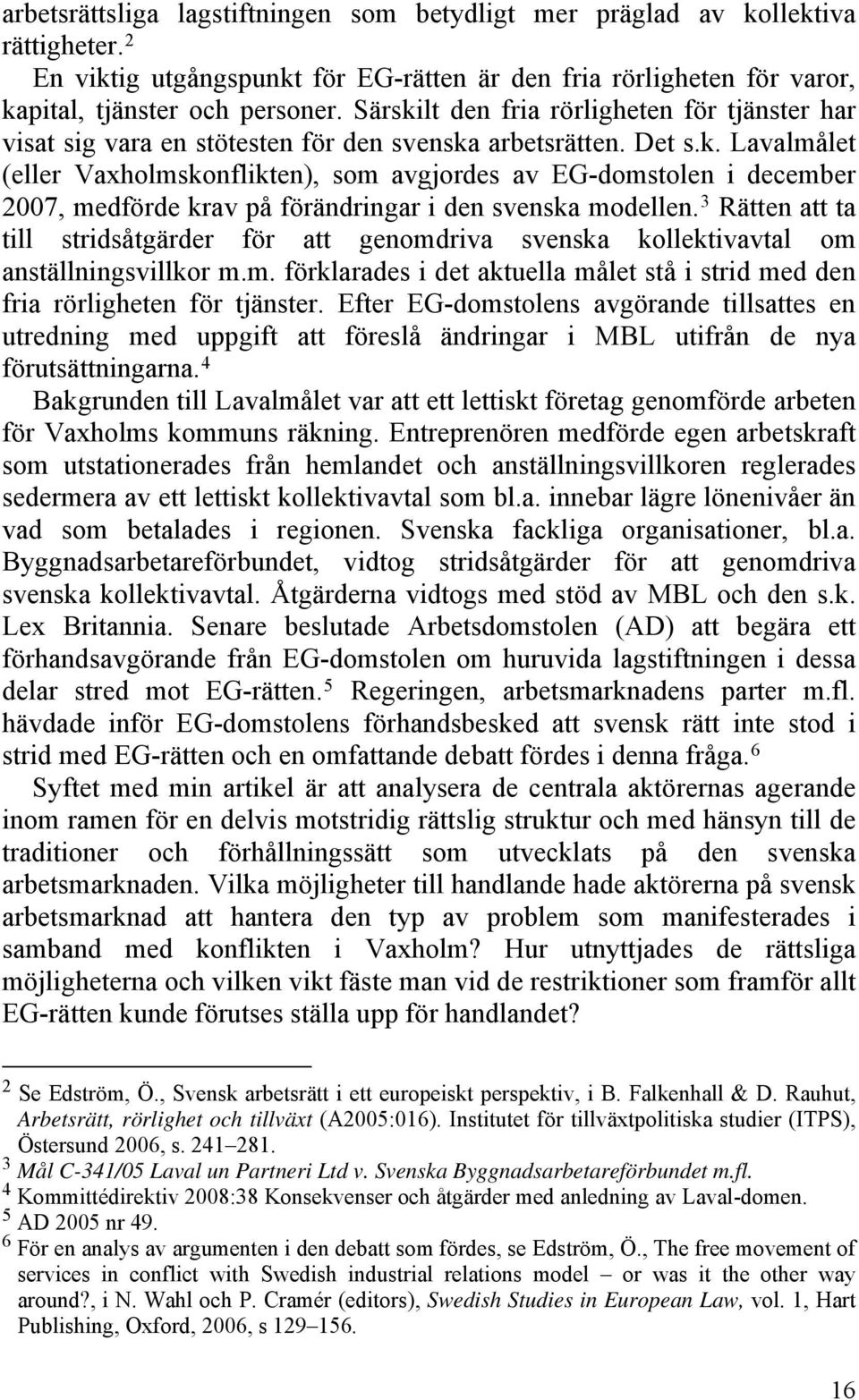 3 Rätten att ta till stridsåtgärder för att genomdriva svenska kollektivavtal om anställningsvillkor m.m. förklarades i det aktuella målet stå i strid med den fria rörligheten för tjänster.